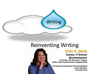 Reinventing Writing
Writing
Vicki A. Davis
Teacher, IT Director
@coolcatteacher
Co-founder, Flat Classroom™ Projects
Author, Flattening Classrooms, Engaging Minds
The Essential Collaborative Writing GuideBook
Eye on Education
December 2012
 