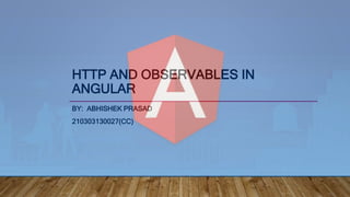 HTTP AND OBSERVABLES IN
ANGULAR
BY: ABHISHEK PRASAD
210303130027(CC)
 
