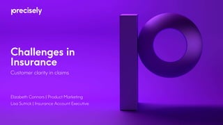 Challenges in
Insurance
Customer clarity in claims
Elizabeth Connors | Product Marketing
Lisa Sutrick | Insurance Account Executive
 