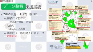 支援実績
• 2020年度：1（2）市1町
– 飯塚市（宮若市）
• 共同運行路線 一般公開
– 久山町
• Googleへの公開
– 他市町（一部を除く）のデータ
更新対応
6
データ整備
 