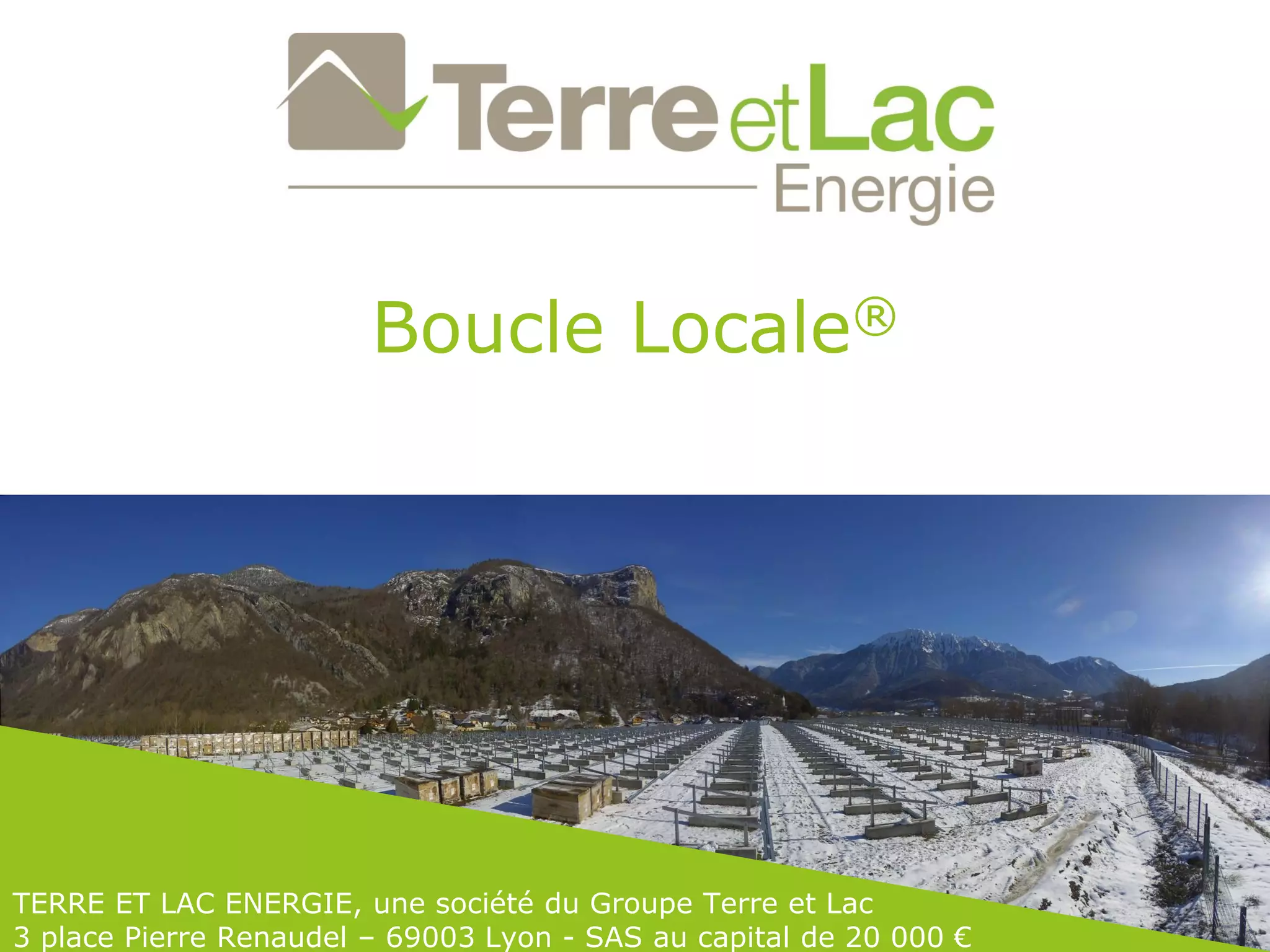 Boucle Locale®
TERRE ET LAC ENERGIE, une société du Groupe Terre et Lac
3 place Pierre Renaudel – 69003 Lyon - SAS au capital de 20 000 €
 