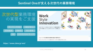 © 2021 CLARA ONLINE, Inc 46
Sentinel Oneが支える次世代の業務環境
次世代型業務環境
の実現をご支援
テレワーク対応 安全/安心
統合管理
柔軟性
負荷軽減
クラウドネイティブ
DX
https://www.clara.jp/wsi/
 