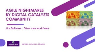 AGILE NIGHTMARES
BY DIGITAL CATALYSTS
COMMUNITY
Jira Software : Gérer mes workflows
INSPIRER - CATALYSER - DÉLIVRER
 
