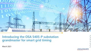 Introducing the OSA 5405-P substation
grandmaster for smart grid timing
March 2021
 