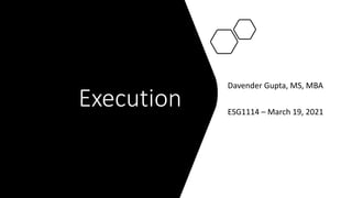 Execution
Davender Gupta, MS, MBA
ESG1114 – March 19, 2021
 