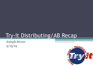 Try-It Distributing/AB Recap
Joseph Rivers
4/15/14
 