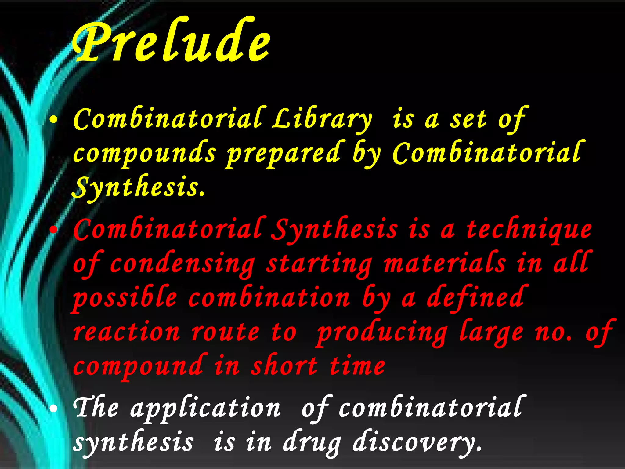 Prelude  Combinatorial Library  is a set of compounds prepared by Combinatorial Synthesis. Combinatorial Synthesis is a technique of condensing starting materials in all possible combination by a defined reaction route to  producing large no. of compound in short time The application  of combinatorial synthesis  is in drug discovery. 