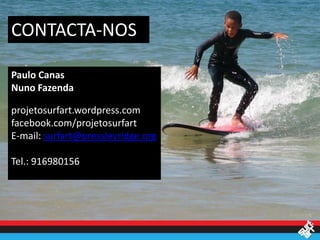 CONTACTA-NOS

Paulo Canas
Nuno Fazenda

projetosurfart.wordpress.com
facebook.com/projetosurfart
E-mail: surfart@pressleyridge.org

Tel.: 916980156
 