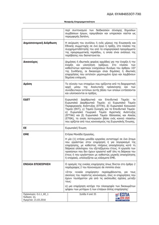 Νεοφυής Επιχειρηματικότητα
Πρόσκληση: Ο.Ι.1_ΚΕ_1
Έκδοση: 2η
Ημερ/νια: 21.03.2016
Σελίδα 4 από 35
περί συντονισμού των διαδικασιών σύναψης δημοσίων
συμβάσεων έργων, προμηθειών και υπηρεσιών νοείται ως
παρεμφερής δαπάνη.
Δημοσιονομική Διόρθωση Η ακύρωση του συνόλου ή ενός μέρους της Ενωσιακής και
Εθνικής συμμετοχής σε ένα έργο ή πράξη, στο πλαίσιο της
συγχρηματοδότησής του από τα επιχειρησιακά προγράμματα
της προγραμματικής περιόδου, η οποία είναι ανάλογη της
παράβασης που διαπιστώνεται.
Δικαιούχος Δημόσιος ή ιδιωτικός φορέας αρμόδιος για την έναρξη ή την
έναρξη και υλοποίηση πράξεων. Στο πλαίσιο των
καθεστώτων κρατικών ενισχύσεων δυνάμει του άρθρου 107
της Συνθήκης, οι δικαιούχοι είναι δημόσιες ή ιδιωτικές
επιχειρήσεις που εκτελούν μεμονωμένο έργο και λαμβάνουν
δημόσια ενίσχυση.
Δράση Το σύνολο των στοιχείων που ορίζονται από τη διαχειριστική
αρχή μέσω της Αναλυτικής πρόσκλησης και των
συνοδευτικών εντύπων αυτής βάσει των οποίων εντάσσονται
και υλοποιούνται οι πράξεις.
ΕΔΕΤ Ευρωπαϊκά Διαρθρωτικά και Επενδυτικά Ταμεία: τα
Ευρωπαϊκά Διαρθρωτικά Ταμεία: α) Ευρωπαϊκό Ταμείο
Περιφερειακής Ανάπτυξης (ΕΤΠΑ), β) Ευρωπαϊκό Κοινωνικό
Ταμείο (ΕΚΤ), γ) Ταμείο Συνοχής και τα Επενδυτικά Ταμεία:
α) Ευρωπαϊκό Γεωργικό Ταμείο Αγροτικής Ανάπτυξης
(ΕΓΤΑΑ) και β) Ευρωπαϊκό Ταμείο Θάλασσας και Αλιείας
(ΕΤΘΑ), τα οποία λειτουργούν βάσει ενός κοινού πλαισίου
που ορίζεται από τους κανονισμούς της Ευρωπαϊκής Ένωσης.
ΕΕ Ευρωπαϊκή Ένωση
ΕΜΕ Ετήσια Μονάδα Εργασίας.
Η μία (1) ετήσια μονάδα εργασίας αντιστοιχεί σε ένα άτομο
που εργάστηκε στην επιχείρηση ή για λογαριασμό της
επιχείρησης, με καθεστώς πλήρους απασχόλησης κατά τη
διάρκεια ολόκληρου του εξεταζόμενου έτους. Η εργασία των
προσώπων που δεν έχουν εργαστεί καθ' όλη τη διάρκεια του
έτους ή που εργάστηκαν με καθεστώς μερικής απασχόλησης
ή εποχιακά, υπολογίζεται ως κλάσματα ΕΜΕ.
ΕΝΙΑΙΑ ΕΠΙΧΕΙΡΗΣΗ Ο ορισμός της ενιαίας επιχείρησης όπως δίνεται στο άρθρο 2
παράγραφος 2 του Κανονισμού de minimis είναι:
«Στην «ενιαία επιχείρηση» περιλαμβάνονται, για τους
σκοπούς του παρόντος κανονισμού, όλες οι επιχειρήσεις που
έχουν τουλάχιστον μία από τις ακόλουθες σχέσεις μεταξύ
τους:
α) μια επιχείρηση κατέχει την πλειοψηφία των δικαιωμάτων
ψήφου των μετόχων ή των εταίρων άλλης επιχείρησης·
ΑΔΑ: 6ΥΑΦ4653Ο7-7Χ6
 
