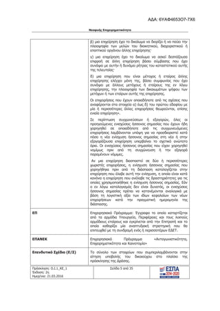 Νεοφυής Επιχειρηματικότητα
Πρόσκληση: Ο.Ι.1_ΚΕ_1
Έκδοση: 2η
Ημερ/νια: 21.03.2016
Σελίδα 5 από 35
β) μια επιχείρηση έχει το δικαίωμα να διορίζει ή να παύει την
πλειοψηφία των μελών του διοικητικού, διαχειριστικού ή
εποπτικού οργάνου άλλης επιχείρησης·
γ) μια επιχείρηση έχει το δικαίωμα να ασκεί δεσπόζουσα
επιρροή σε άλλη επιχείρηση βάσει σύμβασης που έχει
συνάψει με αυτήν ή δυνάμει ρήτρας του καταστατικού αυτής
της τελευταίας·
δ) μια επιχείρηση που είναι μέτοχος ή εταίρος άλλης
επιχείρησης ελέγχει μόνη της, βάσει συμφωνίας που έχει
συνάψει με άλλους μετόχους ή εταίρους της εν λόγω
επιχείρησης, την πλειοψηφία των δικαιωμάτων ψήφου των
μετόχων ή των εταίρων αυτής της επιχείρησης.
Οι επιχειρήσεις που έχουν οποιαδήποτε από τις σχέσεις που
αναφέρονται στα στοιχεία α) έως δ) του πρώτου εδαφίου με
μία ή περισσότερες άλλες επιχειρήσεις θεωρούνται, επίσης
ενιαία επιχείρηση».
Σε περίπτωση συγχωνεύσεων ή εξαγορών, όλες οι
προηγούμενες ενισχύσεις ήσσονος σημασίας που έχουν ήδη
χορηγηθεί σε οποιαδήποτε από τις συγχωνευόμενες
επιχειρήσεις λαμβάνονται υπόψη για να προσδιοριστεί κατά
πόσο η νέα ενίσχυση ήσσονος σημασίας στη νέα ή στην
εξαγοράζουσα επιχείρηση υπερβαίνει το σχετικό ανώτατο
όριο. Οι ενισχύσεις ήσσονος σημασίας που είχαν χορηγηθεί
νομίμως πριν από τη συγχώνευση ή την εξαγορά
παραμένουν νόμιμες.
Αν μια επιχείρηση διασπαστεί σε δύο ή περισσότερες
χωριστές επιχειρήσεις, η ενίσχυση ήσσονος σημασίας που
χορηγήθηκε πριν από τη διάσπαση καταλογίζεται στην
επιχείρηση που έλαβε αυτή την ενίσχυση, η οποία είναι κατά
κανόνα η επιχείρηση που ανέλαβε τις δραστηριότητες για τις
οποίες χρησιμοποιήθηκε η ενίσχυση ήσσονος σημασίας. Εάν
ο εν λόγω καταλογισμός δεν είναι δυνατός, οι ενισχύσεις
ήσσονος σημασίας πρέπει να κατανέμονται αναλογικά με
βάση τη λογιστική αξία των ιδίων κεφαλαίων των νέων
επιχειρήσεων κατά την πραγματική ημερομηνία της
διάσπασης.
ΕΠ Επιχειρησιακό Πρόγραμμα: Έγγραφο το οποίο καταρτίζεται
από τα αρμόδια Υπουργεία, Περιφέρειες και τους λοιπούς
αρμόδιους εταίρους και εγκρίνεται από την Επιτροπή και το
οποίο καθορίζει μία αναπτυξιακή στρατηγική που θα
επιτευχθεί με τη συνδρομή ενός ή περισσοτέρων ΕΔΕΤ.
ΕΠΑNΕΚ Επιχειρησιακό Πρόγραμμα «Ανταγωνιστικότητα,
Επιχειρηματικότητα και Καινοτομία»
Επενδυτικό Σχέδιο (Ε/Σ) Το σύνολο των στοιχείων που συμπεριλαμβάνονται στην
αίτηση υποβολής του δικαιούχου στο πλαίσιο της
πρόσκλησης της Δράσης.
ΑΔΑ: 6ΥΑΦ4653Ο7-7Χ6
 