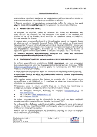 Νεοφυής Επιχειρηματικότητα
Πρόσκληση: Ο.Ι.1_ΚΕ_1
Έκδοση: 2η
Ημερ/νια: 21.03.2016
Σελίδα 19 από 35
επιχορηγούνται, αντικείμενο αξιολόγησης και παρακολούθησης-ελέγχου αποτελεί το σύνολο της
επιχειρηματικής πρότασης και το σύνολο του υπερβάλλοντος κόστους.
Η διάρκεια υλοποίησης των εγκεκριμένων επιχειρηματικών σχεδίων θα πρέπει να είναι κατά
μέγιστο είκοσι τέσσερις (24) μήνες από την ημερομηνία της απόφασης ένταξής τους.
I.1.7 ΧΡΗΜΑΤΟΔΟΤΙΚΟ ΣΧΗΜΑ
Οι ενισχύσεις της παρούσας Δράσης θα διατεθούν στο πλαίσιο του Κανονισμού (ΕΕ)
αριθμ.1407/2013 της Επιτροπής της 18ης Δεκεμβρίου 2013 σχετικά με την εφαρμογή των
άρθρων 107 και 108 της Συνθήκης για τη λειτουργία της Ευρωπαϊκής Ένωσης στις ενισχύσεις
ήσσονος σημασίας (De Minimis).
Η παρούσα δράση συγχρηματοδοτείται από το Ελληνικό Δημόσιο και από την Ευρωπαϊκή Ένωση
και ειδικότερα από το Ευρωπαϊκό Κοινωνικό Ταμείο (ΕΚΤ), στο πλαίσιο του Επιχειρησιακού
Προγράμματος «Ανταγωνιστικότητα, Επιχειρηματικότητα και Καινοτομία (ΕΠΑΝΕΚ)», σύμφωνα με
τα ποσοστά συγχρηματοδότησης ανά τύπο περιφερειών που ορίζονται στο χρηματοδοτικό σχήμα
του Επιχειρησιακού Προγράμματος. Ειδικότερα για τις δαπάνες εξοπλισμού δύναται να
εφαρμοστεί η ρήτρα ευελιξίας (άρθρο 98 ΚΑΝ ΕΕ 1303/2013 και άρθρο 2 παρ. 3 της ΥΠΑΣΥΔ).
Το ποσοστό Δημόσιας Χρηματοδότησης ανέρχεται στο 100% του συνολικού
προϋπολογισμού κάθε επιχειρηματικού σχεδίου.
I.1.8 ΔΙΑΔΙΚΑΣΙΑ ΥΠΟΒΟΛΗΣ ΚΑΙ ΠΑΡΑΛΑΒΗΣ ΑΙΤΗΣΗΣ ΧΡΗΜΑΤΟΔΟΤΗΣΗΣ
Οι αιτήσεις χρηματοδότησης υποβάλλονται MONO ηλεκτρονικά από τους υποψηφίους
Δικαιούχους υποχρεωτικά μέσω του Πληροφοριακού Συστήματος Κρατικών Ενισχύσεων (ΠΣΚΕ)
(http://www.ependyseis.gr/mis ), κάνοντας χρήση του τυποποιημένου στο ΠΣΚΕ Εντύπου
Υποβολής Αίτησης Χρηματοδότησης.
Η αίτηση αφορά στο επιχειρηματικό σχέδιο του υποψηφίου και επέχει θέση υπεύθυνης δήλωσης.
Η ημερομηνία έναρξης και λήξης της ηλεκτρονικής υποβολής ορίζεται στην απόφαση
της πρόσκλησης.
Κάθε επιλέξιμο φυσικό πρόσωπο έχει δικαίωμα να υποβάλλει μία (1) και ΜΟΝΟ αίτηση
χρηματοδότησης σε μία ΜΟΝΟ από τις 13 περιφέρειες της χώρας, που αντιστοιχεί στον τόπο
υλοποίησης του επιχειρηματικού σχεδίου.
Πληροφοριακό υλικό, το έντυπο υποβολής όπως και τα έντυπα της πρόσκλησης, οι
ενδιαφερόμενοι μπορούν να τα βρίσκουν στους παρακάτω δικτυακούς τόπους:
• του Υπουργείου Οικονομίας, Ανάπτυξης και Τουρισμού (www.mindev.gov.gr και
www.ependyseis.gr)
• της ΕΥΔ/ΕΠΑνΕΚ (www.antagonistikotita.gr)
• του ΕΣΠΑ (www.espa.gr)
Οι αιτήσεις χρηματοδότησης που θα αξιολογηθούν, θα είναι αυτές που έχουν υποβληθεί
εμπρόθεσμα στο Πληροφοριακό Σύστημα Κρατικών Ενισχύσεων (ΠΣΚΕ).
Για να θεωρηθεί ότι η διαδικασία υποβολής ολοκληρώθηκε εμπρόθεσμα, θα πρέπει η ηλεκτρονική
υποβολή του Εντύπου Υποβολής στο ΠΣΚΕ να ολοκληρωθεί μέχρι την καταληκτική ημερομηνία
υποβολής των επιχειρηματικών σχεδίων.
Μετά τη λήξη της ταχθείσας προθεσμίας της ηλεκτρονικής υποβολής, δεν μπορεί να υποβληθεί
καμία άλλη αίτηση χρηματοδότησης.
ΑΔΑ: 6ΥΑΦ4653Ο7-7Χ6
 