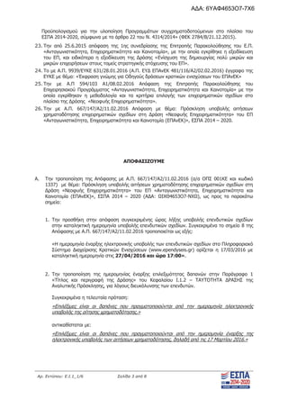Αρ. Εντύπου: Ε.Ι.1_1/6 Σελίδα 3 από 8
Προϋπολογισμού για την υλοποίηση Προγραμμάτων συγχρηματοδοτούμενων στο πλαίσιο του
ΕΣΠΑ 2014-2020, σύμφωνα με το άρθρο 22 του Ν. 4314/2014» (ΦΕΚ 2784/Β/21.12.2015).
23. Την από 25.6.2015 απόφαση της 1ης συνεδρίασης της Επιτροπής Παρακολούθησης του Ε.Π.
«Ανταγωνιστικότητα, Επιχειρηματικότητα και Καινοτομία», με την οποία εγκρίθηκε η εξειδίκευση
του ΕΠ, και ειδικότερα η εξειδίκευση της Δράσης «Ενίσχυση της δημιουργίας πολύ μικρών και
μικρών επιχειρήσεων στους τομείς στρατηγικής στόχευσης του ΕΠ».
24. Το με Α.Π. 9939/ΕΥΚΕ 631/28.01.2016 (Α.Π. ΕΥΔ ΕΠΑνΕΚ 481/116/Α2/02.02.2016) έγγραφο της
ΕΥΚΕ με θέμα: «Έκφραση γνώμης για Οδηγούς δράσεων κρατικών ενισχύσεων του ΕΠΑνΕΚ»
25. Την με Α.Π 594/103 Α1/08.02.2016 Απόφαση της Επιτροπής Παρακολούθησης του
Επιχειρησιακού Προγράμματος «Ανταγωνιστικότητα, Επιχειρηματικότητα και Καινοτομία» με την
οποία εγκρίθηκαν η μεθοδολογία και τα κριτήρια επιλογής των επιχειρηματικών σχεδίων στο
πλαίσιο της Δράσης «Νεοφυής Επιχειρηματικότητα».
26. Την με Α.Π. 667/147/Α2/11.02.2016 Απόφαση με θέμα: Πρόσκληση υποβολής αιτήσεων
χρηματοδότησης επιχειρηματικών σχεδίων στη Δράση «Νεοφυής Επιχειρηματικότητα» του ΕΠ
«Ανταγωνιστικότητα, Επιχειρηματικότητα και Καινοτομία (ΕΠΑνΕΚ)», ΕΣΠΑ 2014 – 2020.
ΑΠΟΦΑΣΙΖΟΥΜΕ
Α. Την τροποποίηση της Απόφασης με Α.Π. 667/147/Α2/11.02.2016 (α/α ΟΠΣ 001ΚΕ και κωδικό
1337) με θέμα: Πρόσκληση υποβολής αιτήσεων χρηματοδότησης επιχειρηματικών σχεδίων στη
Δράση «Νεοφυής Επιχειρηματικότητα» του ΕΠ «Ανταγωνιστικότητα, Επιχειρηματικότητα και
Καινοτομία (ΕΠΑνΕΚ)», ΕΣΠΑ 2014 – 2020 (ΑΔΑ: ΩΙΧΘ4653Ο7-ΝΧΩ), ως προς τα παρακάτω
σημεία:
1. Την προσθήκη στην απόφαση συγκεκριμένης ώρας λήξης υποβολής επενδυτικών σχεδίων
στην καταληκτική ημερομηνία υποβολής επενδυτικών σχεδίων. Συγκεκριμένα το σημείο 8 της
Απόφασης με Α.Π. 667/147/Α2/11.02.2016 τροποποιείται ως εξής:
«Η ημερομηνία έναρξης ηλεκτρονικής υποβολής των επενδυτικών σχεδίων στο Πληροφοριακό
Σύστημα Διαχείρισης Κρατικών Ενισχύσεων (www.ependyseis.gr) ορίζεται η 17/03/2016 με
καταληκτική ημερομηνία στις 27/04/2016 και ώρα 17:00».
2. Την τροποποίηση της ημερομηνίας έναρξης επιλεξιμότητας δαπανών στην Παράγραφο 1
«Τίτλος και περιγραφή της Δράσης» του Κεφαλαίου Ι.1.2 – ΤΑΥΤΟΤΗΤΑ ΔΡΑΣΗΣ της
Αναλυτικής Πρόσκλησης, για λόγους διευκόλυνσης των επενδυτών.
Συγκεκριμένα η τελευταία πρόταση:
«Επιλέξιμες είναι οι δαπάνες που πραγματοποιούνται από την ημερομηνία ηλεκτρονικής
υποβολής της αίτησης χρηματοδότησης.»
αντικαθίσταται με:
«Επιλέξιμες είναι οι δαπάνες που πραγματοποιούνται από την ημερομηνία έναρξης της
ηλεκτρονικής υποβολής των αιτήσεων χρηματοδότησης, δηλαδή από τις 17 Μαρτίου 2016.»
ΑΔΑ: 6ΥΑΦ4653Ο7-7Χ6
 