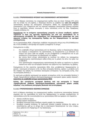 Νεοφυής Επιχειρηματικότητα
Πρόσκληση: Ο.Ι.1_ΚΕ_1
Έκδοση: 2η
Ημερ/νια: 21.03.2016
Σελίδα 27 από 35
I.1.12.1 TΡΟΠΟΠΟΙΗΣΕΙΣ ΦΥΣΙΚΟΥ ΚΑΙ ΟΙΚΟΝΟΜΙΚΟΥ ΑΝΤΙΚΕΙΜΕΝΟΥ
Κατά τη διάρκεια υλοποίησης του επιχειρηματικού σχεδίου (έως και είκοσι τέσσερις (24) μήνες
από την ένταξή του στη Δράση), ο δικαιούχος δύναται να υποβάλει έως τρία (3) αιτήματα
τροποποίησης φυσικού και οικονομικού αντικειμένου (ΦΟΑ) του επιχειρηματικού σχεδίου
(εγκεκριμένα ή μη). Εξαιρούνται από τον ποσοτικό περιορισμό τροποποιήσεις ήσσονος σημασίας
όπως οι παρατάσεις, αλλαγές επωνυμίας ή τόπου υλοποίησης εντός της ίδιας Περιφέρειας,
εταιρικής σύνθεσης κτλ.
Σημειώνεται ότι τα αιτήματα τροποποίησης μπορούν να γίνουν αποδεκτά, εφόσον
τηρούνται οι όροι της σχετικής Πρόσκλησης και υπό την προϋπόθεση ότι οι
προτεινόμενες μεταβολές δεν επηρεάζουν τον ολοκληρωμένο χαρακτήρα και τους
αρχικούς στόχους της εγκεκριμένης Πράξης και δεν διαφοροποιούν τα κριτήρια
επιλεξιμότητας.
Για τις τροποποιήσεις ΦΟΑ, ο δικαιούχος υποβάλλει τεκμηριωμένο αίτημα στην ΕΥΔ ΕΠΑΝΕΚ/στον
ΕΦ. Η ΕΥΔ ΕΠΑΝΕΚ/ ο ΕΦ εξετάζει και εγκρίνει ή απορρίπτει το αίτημα.
Επισημαίνονται τα εξής:
• Στο υποβληθέν αίτημα τροποποίησης από τον δικαιούχο, πρέπει να δικαιολογείται ειδικώς
και επαρκώς η αναγκαιότητα της τροποποίησης, να τεκμηριώνεται η μη αλλοίωση των
στόχων που έχουν τεθεί και εγκριθεί, να μην μεταβάλλεται η επιλεξιμότητα και να μην
αλλοιώνεται το αποτέλεσμα της αξιολόγησης του σχεδίου.
• Δεν γίνεται δεκτό αίτημα τροποποίησης με συνέπεια την αύξηση του εγκεκριμένου
επιχορηγούμενου προϋπολογισμού καθώς επίσης και τη μείωση του κάτω του ορίου των
15.000,00 €.
• Στον τροποποιημένο επιχορηγούμενο προϋπολογισμό θα πρέπει να τηρούνται τα μέγιστα
ποσοστά και ποσά των κατηγοριών δαπανών που ορίζονται στην Πρόσκληση της Δράσης.
Επισημαίνεται ότι δεν απαιτείται τροποποίηση ΦΟΑ, όταν μεταβάλλεται/ διαφοροποιείται το
φυσικό / οικονομικό αντικείμενο εντός της ίδιας κατηγορίας δαπάνης, εφόσον η μεταβολή αυτή
δεν επιφέρει την αύξηση του συνολικού οικονομικού αντικειμένου της κατηγορίας αυτής, πλην
της κατηγορίας δαπάνης 5.
Σε περίπτωση μεταβολής οικονομικού και φυσικού αντικειμένου εντός της κατηγορίας δαπάνης 5
"Αγορά /Χρηματοδοτική μίσθωση εξοπλισμού/Διαμόρφωση εσωτερικού χώρου μικρής κλίμακας",
απαιτείται να υποβληθεί αίτημα τροποποίησης ΦΟΑ.
Επίσης, δεν επιτρέπεται μεταφορά δαπάνης από την κατηγορία 5 "Αγορά
/Χρηματοδοτική μίσθωση εξοπλισμού/Διαμόρφωση εσωτερικού χώρου μικρής
κλίμακας" στις υπόλοιπες κατηγορίες δαπανών και αντιστρόφως.
I.1.12.2 ΤΡΟΠΟΠΟΙΗΣΕΙΣ ΗΣΣΟΝΟΣ ΣΗΜΑΣΙΑΣ
Κατά τη διάρκεια υλοποίησης του επιχειρηματικού σχεδίου, επιτρέπονται τροποποιήσεις ήσσονος
σημασίας υπό την προϋπόθεση ότι αυτές δεν διαφοροποιούν τα κριτήρια επιλεξιμότητας. Οι
τροποποιήσεις αυτές δεν συνυπολογίζονται ως τροποποιήσεις ΦΟΑ και αφορούν στα παρακάτω:
• Αλλαγή υπεύθυνου έργου.
• Αλλαγή νομίμου εκπροσώπου.
• Μεταβολή επωνυμίας ή/και επιλέξιμης νομικής μορφής της επιχείρησης.
• Μεταβολή εταιρικής σύνθεσης. Σε περίπτωση αλλαγής εταιρικής σύνθεσης θα πρέπει να
αποστέλλονται, μαζί με το αίτημα όλα τα απαιτούμενα δικαιολογητικά του νέου εταίρου,
όπως ορίζονται στο Παράρτημα IV της Πρόσκλησης.
ΑΔΑ: 6ΥΑΦ4653Ο7-7Χ6
 