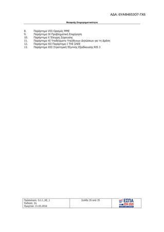 Νεοφυής Επιχειρηματικότητα
Πρόσκληση: Ο.Ι.1_ΚΕ_1
Έκδοση: 2η
Ημερ/νια: 21.03.2016
Σελίδα 35 από 35
8. Παράρτημα VIII Ορισμός ΜΜΕ
9. Παράρτημα IX Προβληματική Επιχείρηση
10. Παράρτημα X Έλεγχος Σώρευσης
11. Παράρτημα XI Υποδείγματα Υπεύθυνων Δηλώσεων για τη Δράση
12. Παράρτημα XΙΙ Παράρτημα I ΤΗΣ ΣΛΕΕ
13. Παράρτημα XΙΙΙ Στρατηγική Έξυπνης Εξειδίκευσης RIS 3
ΑΔΑ: 6ΥΑΦ4653Ο7-7Χ6
 