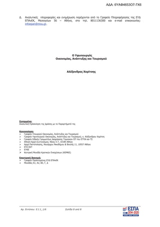 Αρ. Εντύπου: Ε.Ι.1_1/6 Σελίδα 8 από 8
Δ. Αναλυτικές πληροφορίες και ενημέρωση παρέχονται από το Γραφείο Πληροφόρησης της ΕΥΔ
ΕΠΑνΕΚ, Μεσογείων 56 – Αθήνα, στο τηλ. 8011136300 και e-mail επικοινωνίας:
infoepan@mou.gr.
Ο Υφυπουργός
Οικονομίας, Ανάπτυξης και Τουρισμού
Αλέξανδρος Χαρίτσης
Συνημμένα:
Αναλυτική Πρόσκληση της Δράσης με τα Παραρτήματά της
Κοινοποίηση:
¾ Γραφείο Υπουργού Οικονομίας, Ανάπτυξης και Τουρισμού
¾ Γραφείο Υφυπουργού Οικονομίας, Ανάπτυξης και Τουρισμού, κ. Αλέξανδρου Χαρίτση
¾ Γραφείο Ειδικής Γραμματέως Διαχείρισης Τομεακών ΕΠ του ΕΤΠΑ και ΤΣ
¾ Εθνική Αρχή Συντονισμού, Νίκης 5-7, 10180 Αθήνα
¾ Αρχή Πιστοποίησης, Ναυάρχου Νικοδήμου & Βουλής 11, 10557 Αθήνα
¾ ΕΥΣ ΕΚΤ
¾ ΕΥΚΕ
¾ Κεντρική Μονάδα Κρατικών Ενισχύσεων (ΚΕΜΚΕ)
Εσωτερική διανομή:
¾ Γραφείο Προϊσταμένης ΕΥΔ ΕΠΑνΕΚ
¾ Μονάδες Α1, Α2, Β3, Γ, Δ
ΑΔΑ: 6ΥΑΦ4653Ο7-7Χ6
 