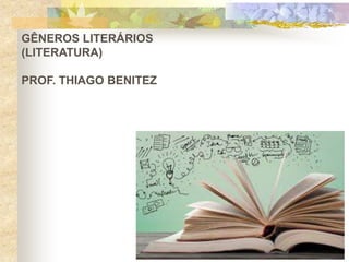 GÊNEROS LITERÁRIOS
(LITERATURA)
PROF. THIAGO BENITEZ
 