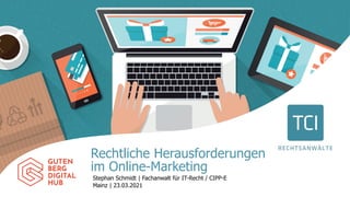 Rechtliche Herausforderungen
im Online-Marketing
Stephan Schmidt | Fachanwalt für IT-Recht / CIPP-E
Mainz | 23.03.2021
 