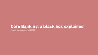 Core Banking, a black box explained
Fintech Ruminations, 25-03-2021
 