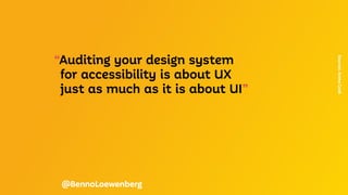 “Auditing your design system
	 for accessibility is about UX
	 just as much as it is about UI”
Sources:
Anma
Cook
@BennoLoewenberg
 