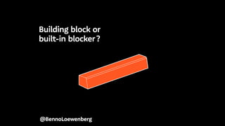 @BennoLoewenberg
Building block or
built-in blocker ?
 