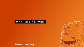  WHAT TO START WITH 
@BennoLoewenberg
 