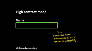 Name
@BennoLoewenberg
High contrast mode
Semantic html
automatically gets
rendered accessibly
 