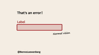 Label
That‘s an error !
@BennoLoewenberg
@BennoLoewenberg
Normal vision
 