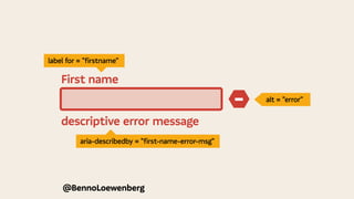 @BennoLoewenberg
descriptive error message
−
First name
alt = "error"
aria-describedby = "first-name-error-msg"
label for = "firstname"
 