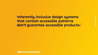 “Inherently inclusive design systems
	 that contain accessible patterns
	 don’t guarantee accessible products.”
Source.
Roy
&
Curtis
@BennoLoewenberg
 