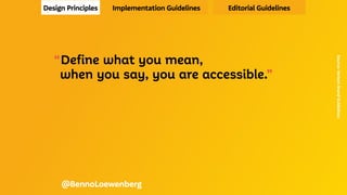 “Define what you mean,
	 when you say, you are accessible.”
Source:
Verison
Brand
Guidelines
@BennoLoewenberg
Design Principles Implementation Guidelines Editorial Guidelines
 