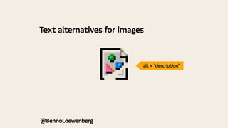 Text alternatives for images
@BennoLoewenberg
alt = "description"
 