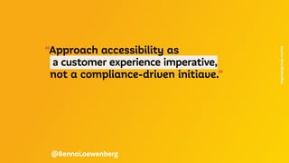 “Approach accessibility as
	 a customer experience imperative,
	 not a compliance-driven initiave.”
Source:
Gina
Bhalwalkar
@BennoLoewenberg
 