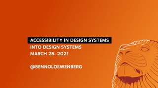   ACCESSIBILITY IN DESIGN SYSTEMS 
INTO DESIGN SYSTEMS
MARCH 25. 2021
@BENNOLOEWENBERG
 