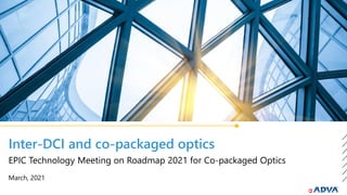 Inter-DCI and co-packaged optics
March, 2021
EPIC Technology Meeting on Roadmap 2021 for Co-packaged Optics
 