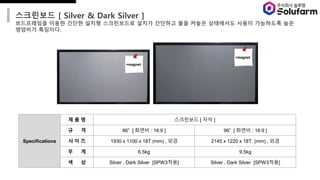 ????? [ Silver & Dark Silver ]
?????? ??? ??? ??? ?????? ??? ???? ?? ??? ????? ??? ????? ??
???? ????.
+magnet
+magnet
Specifications
? ? ? ????? [ ?? ]
? ? 86 [ ??? : 16:9 ] 96 [ ??? : 16:9 ]
? ? ? 1930 x 1100 x 18T (mm) , ?? 2145 x 1220 x 18T (mm) , ??
? ? 6.5kg 9.5kg
? ? Silver , Dark Silver [SPW3??] Silver , Dark Silver [SPW3??]
 