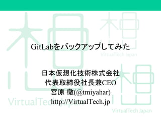 GitLabをバックアップしてみた
日本仮想化技術株式会社
代表取締役社長兼CEO
宮原 徹(@tmiyahar)
http://VirtualTech.jp
 