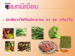 แมกนีเซียม
• ปกติควรได้ร ับประมาณ 20 -28 กร ัม/ว ัน




                                       64
 