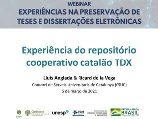 Lluís Anglada & Ricard de la Vega
Consorci de Serveis Universitaris de Catalunya (CSUC)
5 de março de 2021
Experiência do repositório
cooperativo catalão TDX
 