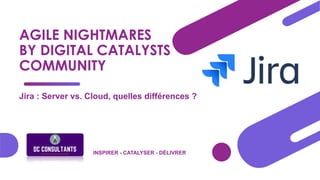 AGILE NIGHTMARES
BY DIGITAL CATALYSTS
COMMUNITY
Jira : Server vs. Cloud, quelles différences ?
INSPIRER - CATALYSER - DÉLIVRER
 