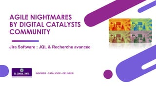 AGILE NIGHTMARES
BY DIGITAL CATALYSTS
COMMUNITY
Jira Software : JQL & Recherche avancée
INSPIRER - CATALYSER - DÉLIVRER
 