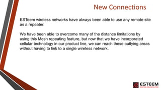 New Connections
ESTeem wireless networks have always been able to use any remote site
as a repeater.
We have been able to ...