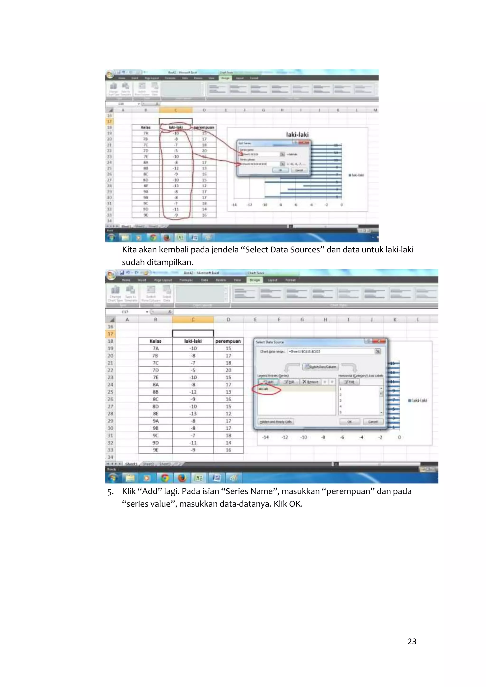 Kita akan kembali pada jendela “Select Data Sources” dan data untuk laki-laki 
sudah ditampilkan. 
5. Klik “Add” lagi. Pada isian “Series Name”, masukkan “perempuan” dan pada 
23 
“series value”, masukkan data-datanya. Klik OK. 
 