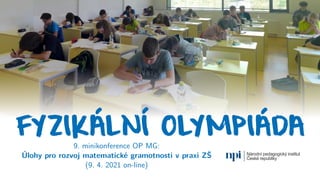FYZIKÁLNÍ OLYMPIÁDA
9. minikonference OP MG:
Úlohy pro rozvoj matematické gramotnosti v praxi ZŠ
(9. 4. 2021 on-line)
 