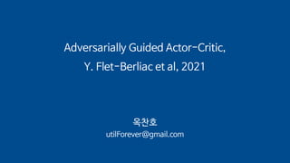 Adversarially Guided Actor-Critic,
Y. Flet-Berliac et al, 2021
옥찬호
utilForever@gmail.com
 