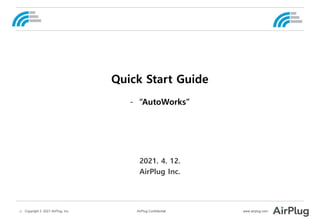 -1- Copyright © 2021 AirPlug, Inc. AirPlug Confidential www.airplug.com
2021. 4. 12.
AirPlug Inc.
Quick Start Guide
- “AutoWorks”
 