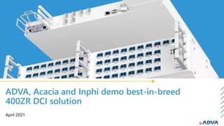 ADVA, Acacia and Inphi demo best-in-breed
400ZR DCI solution
April 2021
 