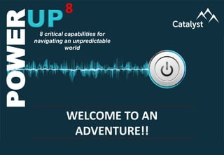 www.catalystconsulting.co.za
8
POWERUP
POWER 8
WELCOME TO AN
ADVENTURE!!
8 critical capabilities for
navigating an unpredictable
world
 