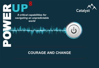 www.catalystconsulting.co.za
8
POWERUP
POWER 8
COURAGE AND CHANGE
8 critical capabilities for
navigating an unpredictable
world
 
