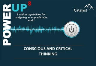 www.catalystconsulting.co.za
8
POWERUP
POWER 8
CONSCIOUS AND CRITICAL
THINKING
8 critical capabilities for
navigating an unpredictable
world
 