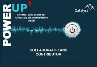 www.catalystconsulting.co.za
8
POWERUP
POWER 8
COLLABORATOR AND
CONTRIBUTOR
8 critical capabilities for
navigating an unpredictable
world
 